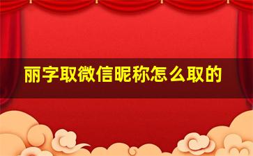 丽字取微信昵称怎么取的