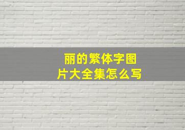 丽的繁体字图片大全集怎么写