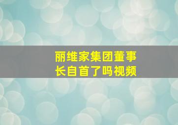 丽维家集团董事长自首了吗视频