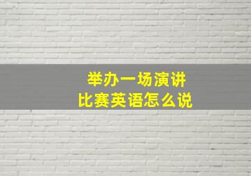 举办一场演讲比赛英语怎么说