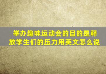 举办趣味运动会的目的是释放学生们的压力用英文怎么说