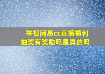 举报网易cc直播福利抽奖有奖励吗是真的吗