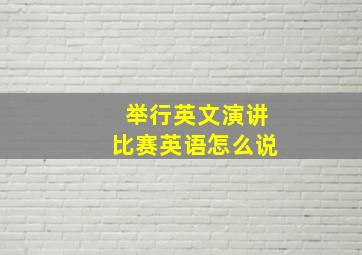 举行英文演讲比赛英语怎么说