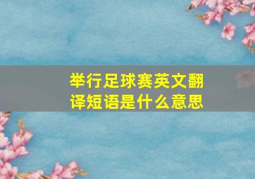 举行足球赛英文翻译短语是什么意思