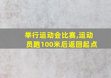 举行运动会比赛,运动员跑100米后返回起点