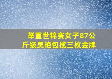 举重世锦赛女子87公斤级吴艳包揽三枚金牌