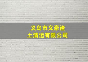 义乌市义豪渣土清运有限公司