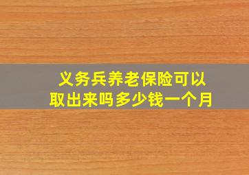 义务兵养老保险可以取出来吗多少钱一个月