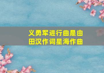 义勇军进行曲是由田汉作词星海作曲