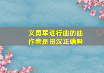 义勇军进行曲的曲作者是田汉正确吗