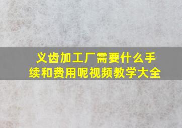 义齿加工厂需要什么手续和费用呢视频教学大全