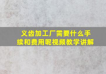 义齿加工厂需要什么手续和费用呢视频教学讲解