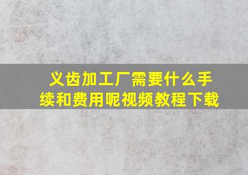 义齿加工厂需要什么手续和费用呢视频教程下载