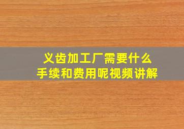 义齿加工厂需要什么手续和费用呢视频讲解