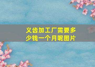 义齿加工厂需要多少钱一个月呢图片