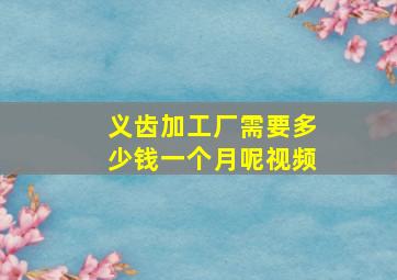 义齿加工厂需要多少钱一个月呢视频