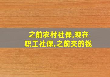 之前农村社保,现在职工社保,之前交的钱