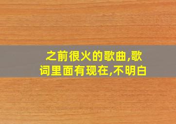 之前很火的歌曲,歌词里面有现在,不明白