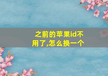 之前的苹果id不用了,怎么换一个