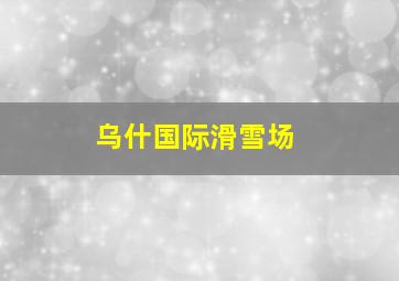 乌什国际滑雪场