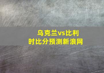 乌克兰vs比利时比分预测新浪网