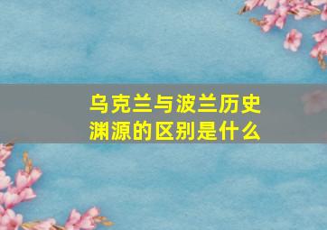 乌克兰与波兰历史渊源的区别是什么