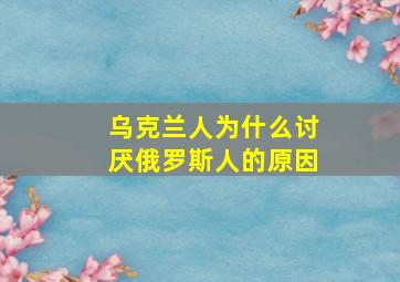 乌克兰人为什么讨厌俄罗斯人的原因