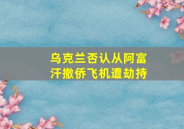 乌克兰否认从阿富汗撤侨飞机遭劫持