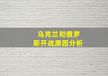 乌克兰和俄罗斯开战原因分析