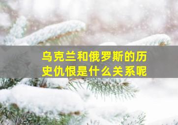 乌克兰和俄罗斯的历史仇恨是什么关系呢