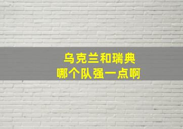 乌克兰和瑞典哪个队强一点啊