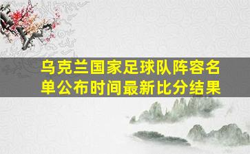 乌克兰国家足球队阵容名单公布时间最新比分结果