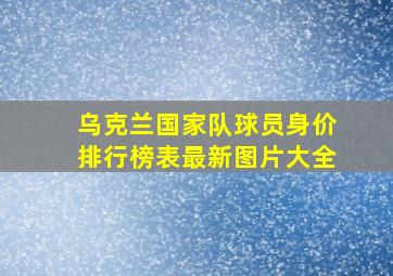 乌克兰国家队球员身价排行榜表最新图片大全