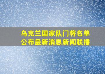 乌克兰国家队门将名单公布最新消息新闻联播