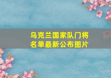 乌克兰国家队门将名单最新公布图片