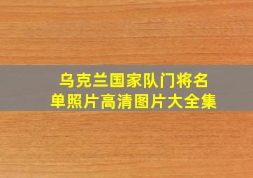 乌克兰国家队门将名单照片高清图片大全集