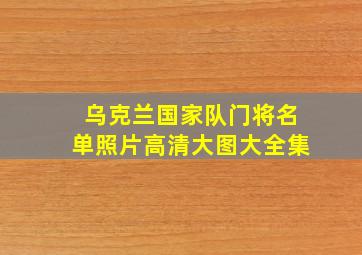 乌克兰国家队门将名单照片高清大图大全集