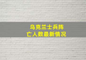 乌克兰士兵阵亡人数最新情况