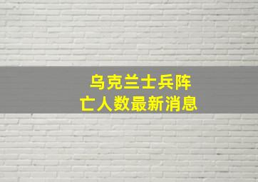 乌克兰士兵阵亡人数最新消息