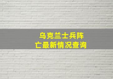 乌克兰士兵阵亡最新情况查询