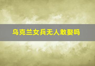 乌克兰女兵无人敢娶吗