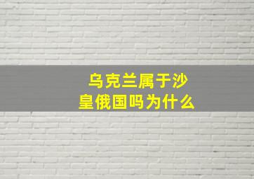 乌克兰属于沙皇俄国吗为什么