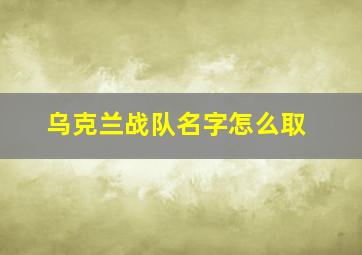 乌克兰战队名字怎么取