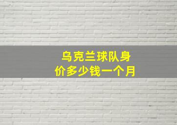 乌克兰球队身价多少钱一个月