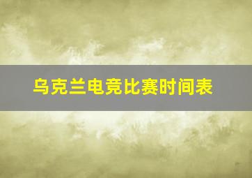 乌克兰电竞比赛时间表