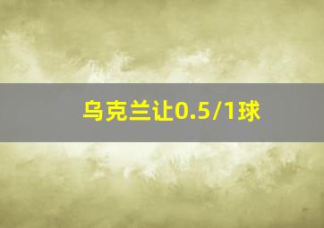 乌克兰让0.5/1球