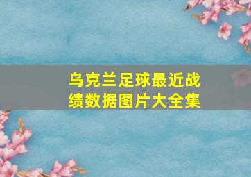 乌克兰足球最近战绩数据图片大全集