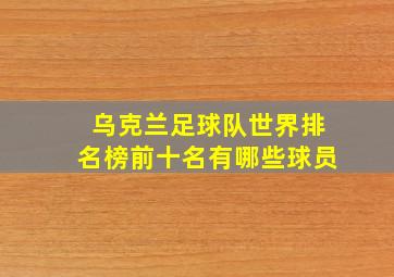 乌克兰足球队世界排名榜前十名有哪些球员