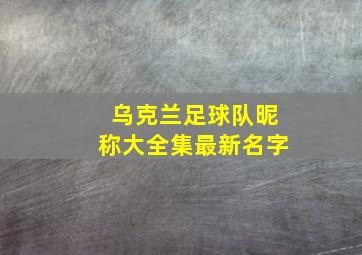 乌克兰足球队昵称大全集最新名字