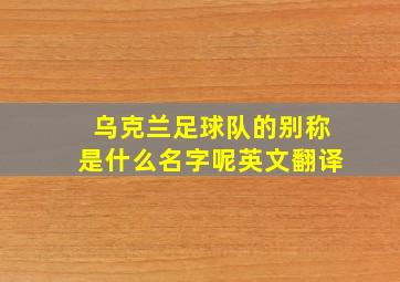 乌克兰足球队的别称是什么名字呢英文翻译